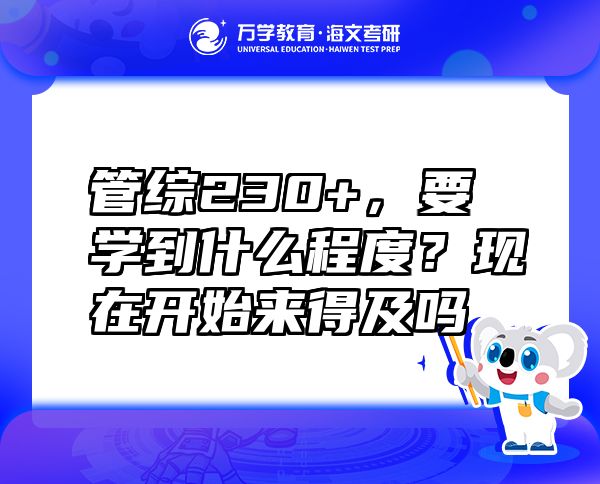 管綜230+，要學(xué)到什么程度？現(xiàn)在開始來(lái)得及嗎