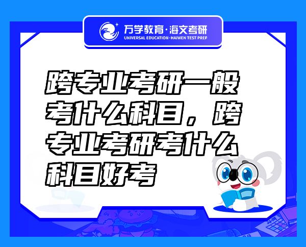 跨專業(yè)考研一般考什么科目，跨專業(yè)考研考什么科目好考