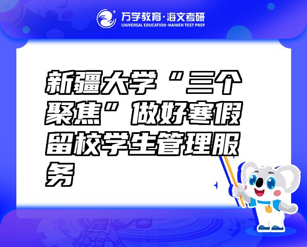 新疆大學(xué)“三個聚焦”做好寒假留校學(xué)生管理服務(wù)