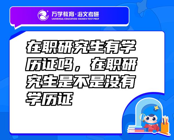 在職研究生有學(xué)歷證嗎，在職研究生是不是沒(méi)有學(xué)歷證