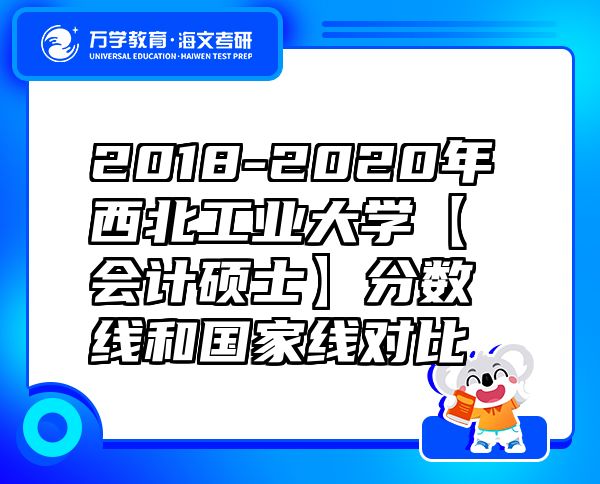 2018-2020年西北工業(yè)大學(xué)【會計碩士】分數(shù)線和國家線對比