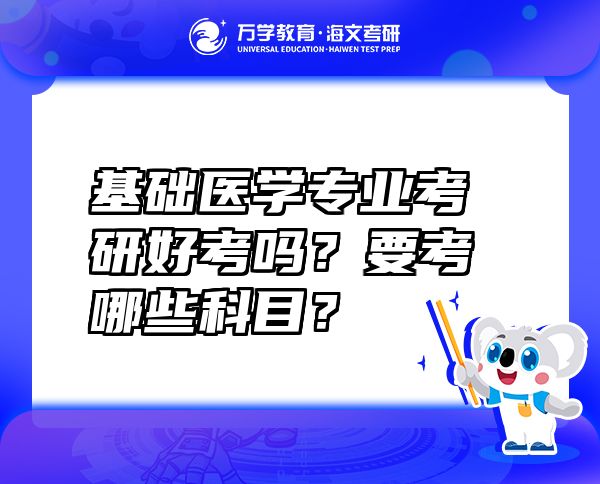 基礎(chǔ)醫(yī)學(xué)專業(yè)考研好考嗎？要考哪些科目？