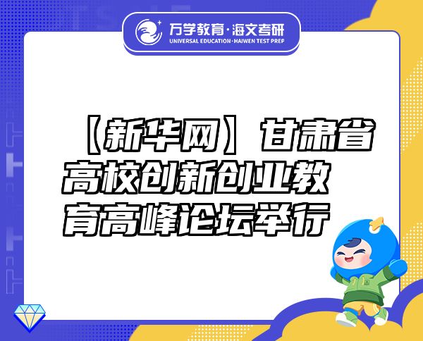 【新華網(wǎng)】甘肅省高校創(chuàng)新創(chuàng)業(yè)教育高峰論壇舉行