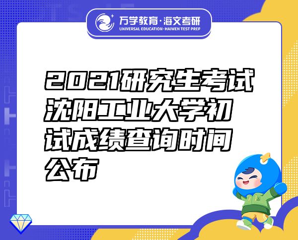 2021研究生考試沈陽工業(yè)大學(xué)初試成績查詢時(shí)間公布