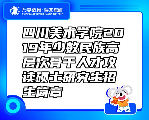 四川美術學院2019年少數(shù)民族高層次骨干人才攻讀碩士研究生招生簡章