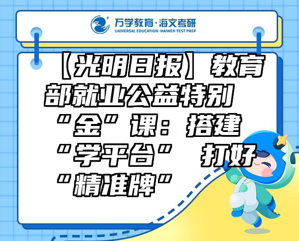 【光明日報】教育部就業(yè)公益特別“金”課：搭建“學(xué)平臺”打好“精準牌”