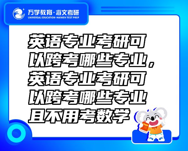 英語專業(yè)考研可以跨考哪些專業(yè)，英語專業(yè)考研可以跨考哪些專業(yè)且不用考數(shù)學(xué)