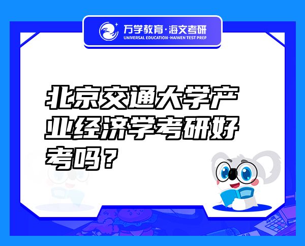 北京交通大學(xué)產(chǎn)業(yè)經(jīng)濟學(xué)考研好考嗎？