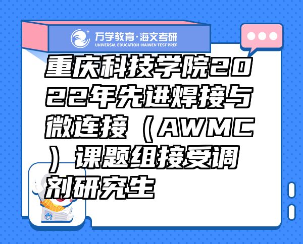 重慶科技學(xué)院2022年先進(jìn)焊接與微連接（AWMC）課題組接受調(diào)劑研究生