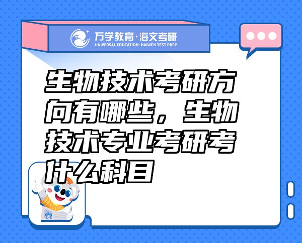 生物技術(shù)考研方向有哪些，生物技術(shù)專業(yè)考研考什么科目
