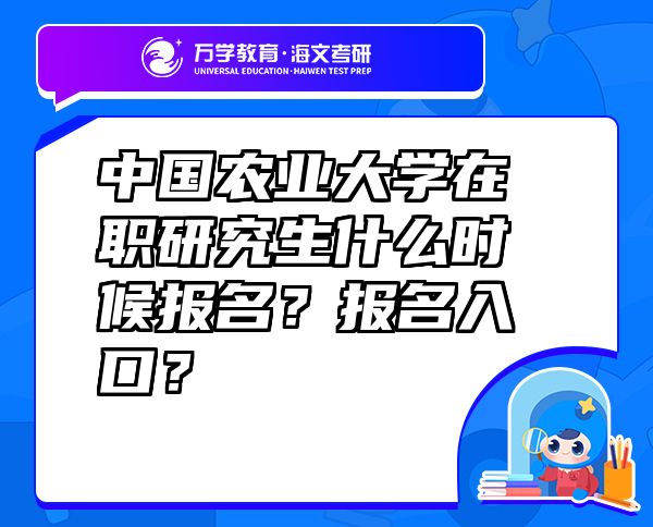 中國(guó)農(nóng)業(yè)大學(xué)在職研究生什么時(shí)候報(bào)名？報(bào)名入口？