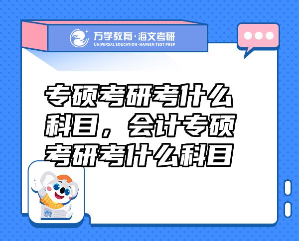 專碩考研考什么科目，會(huì)計(jì)專碩考研考什么科目