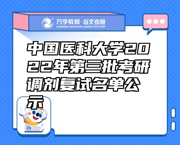 中國(guó)醫(yī)科大學(xué)2022年第三批考研調(diào)劑復(fù)試名單公示