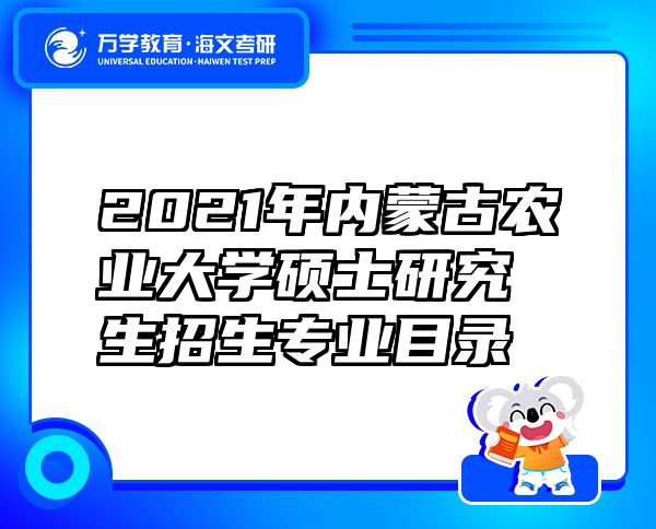 2021年內(nèi)蒙古農(nóng)業(yè)大學(xué)碩士研究生招生專業(yè)目錄