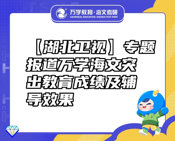 【湖北衛(wèi)視】專題報道萬學(xué)海文突出教育成績及輔導(dǎo)效果