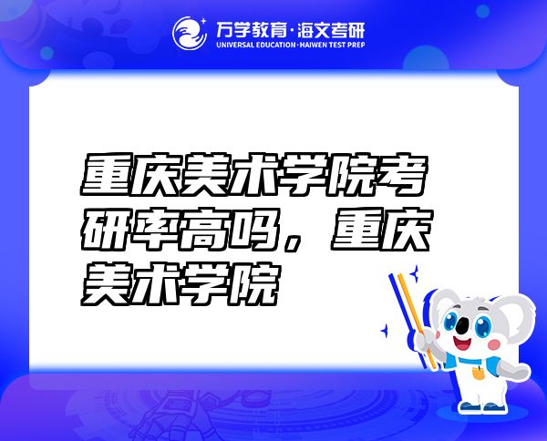 重慶美術(shù)學(xué)院考研率高嗎，重慶美術(shù)學(xué)院
