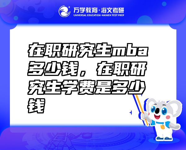 在職研究生mba多少錢，在職研究生學(xué)費是多少錢