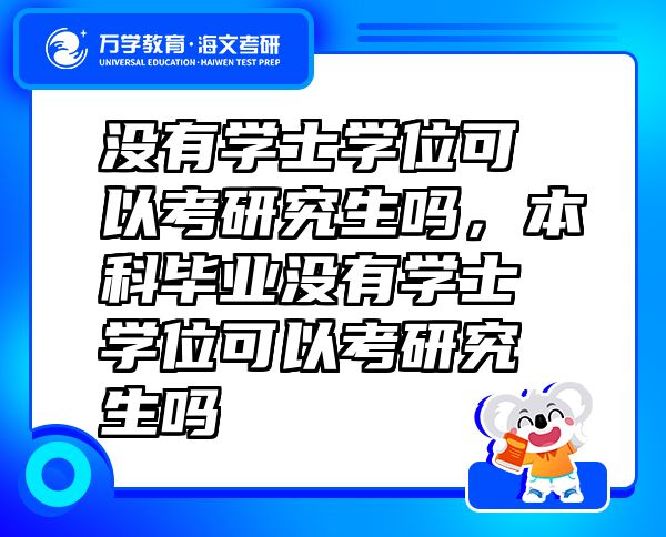 沒有學(xué)士學(xué)位可以考研究生嗎，本科畢業(yè)沒有學(xué)士學(xué)位可以考研究生嗎