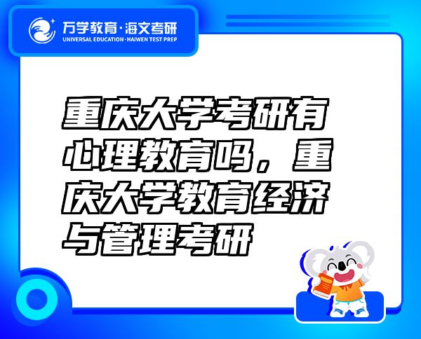 重慶大學(xué)考研有心理教育嗎，重慶大學(xué)教育經(jīng)濟(jì)與管理考研
