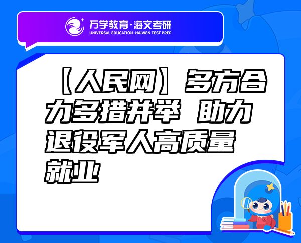 【人民網(wǎng)】多方合力多措并舉助力退役軍人高質(zhì)量就業(yè)