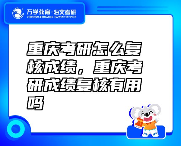 重慶考研怎么復(fù)核成績(jī)，重慶考研成績(jī)復(fù)核有用嗎