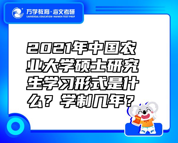 2021年中國農(nóng)業(yè)大學(xué)碩士研究生學(xué)習(xí)形式是什么？學(xué)制幾年？