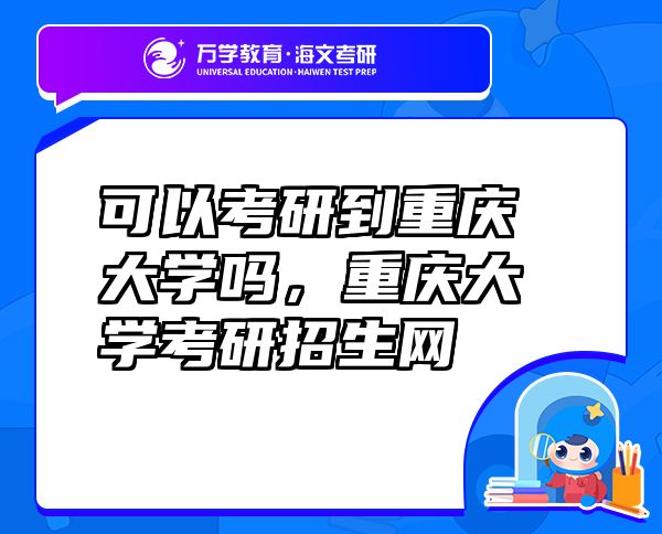 可以考研到重慶大學(xué)嗎，重慶大學(xué)考研招生網(wǎng)