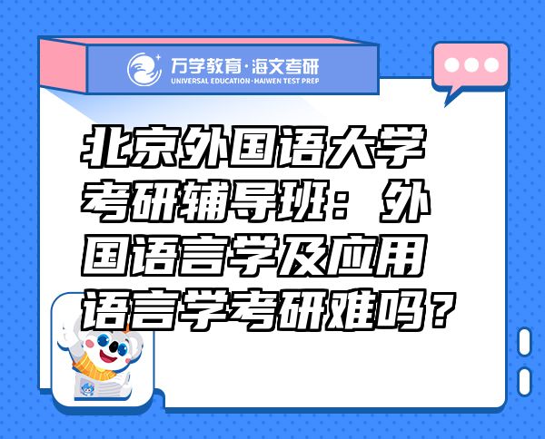 北京外國語大學(xué)考研輔導(dǎo)班：外國語言學(xué)及應(yīng)用語言學(xué)考研難嗎？