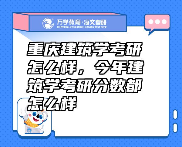 重慶建筑學考研怎么樣，今年建筑學考研分數(shù)都怎么樣