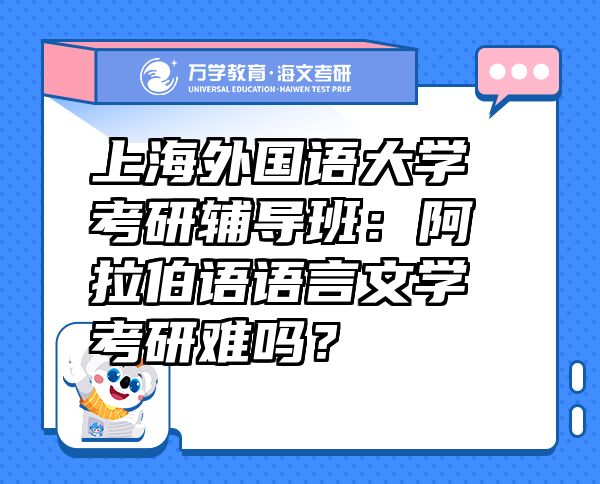 上海外國語大學(xué)考研輔導(dǎo)班：阿拉伯語語言文學(xué)考研難嗎？