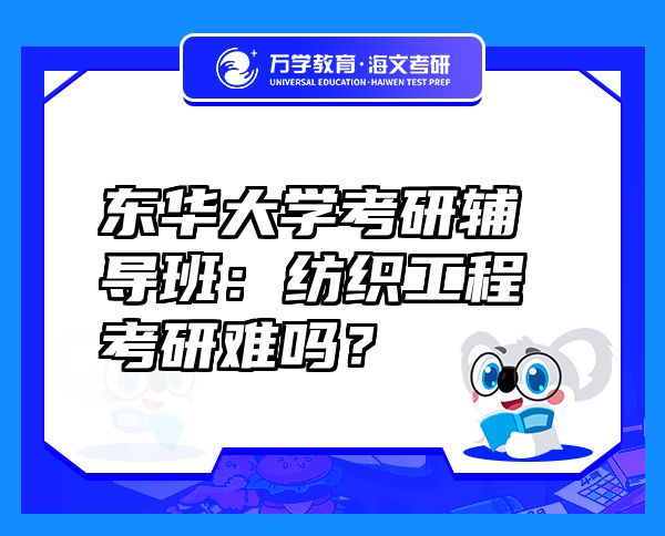 東華大學考研輔導班：紡織工程考研難嗎？