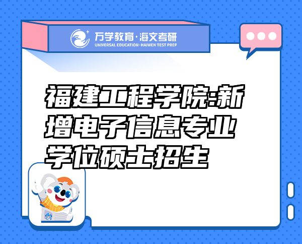 福建工程學(xué)院:新增電子信息專業(yè)學(xué)位碩士招生