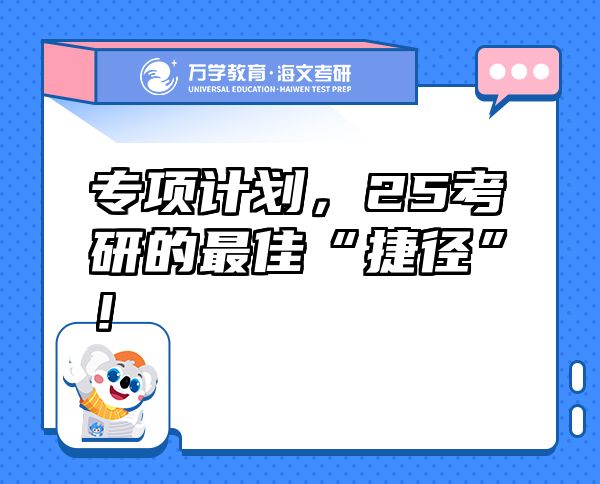 專(zhuān)項(xiàng)計(jì)劃，25考研的最佳“捷徑”！