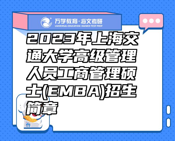 2023年上海交通大學(xué)高級管理人員工商管理碩士(EMBA)招生簡章