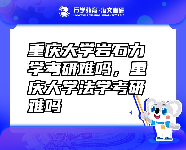 重慶大學(xué)巖石力學(xué)考研難嗎，重慶大學(xué)法學(xué)考研難嗎