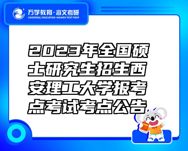 2023年全國碩士研究生招生西安理工大學(xué)報考點考試考點公告