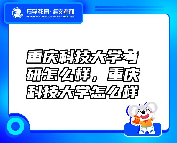 重慶科技大學(xué)考研怎么樣，重慶科技大學(xué)怎么樣