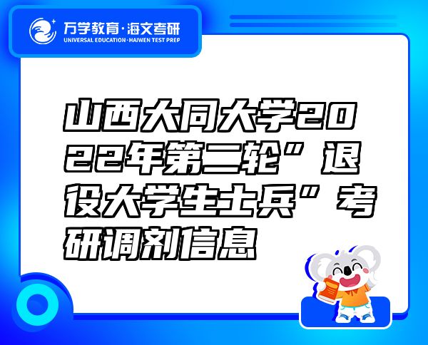 山西大同大學(xué)2022年第二輪”退役大學(xué)生士兵”考研調(diào)劑信息
