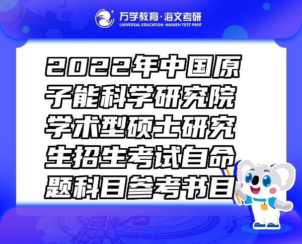 2022年中國(guó)原子能科學(xué)研究院學(xué)術(shù)型碩士研究生招生考試自命題科目參考書(shū)目