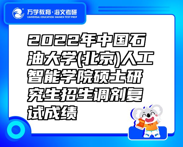 2022年中國(guó)石油大學(xué)(北京)人工智能學(xué)院碩士研究生招生調(diào)劑復(fù)試成績(jī)