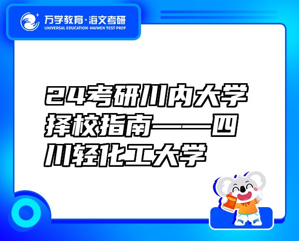 24考研川內(nèi)大學(xué)擇校指南——四川輕化工大學(xué)