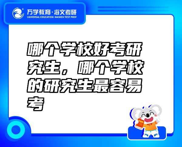 哪個學(xué)校好考研究生，哪個學(xué)校的研究生最容易考