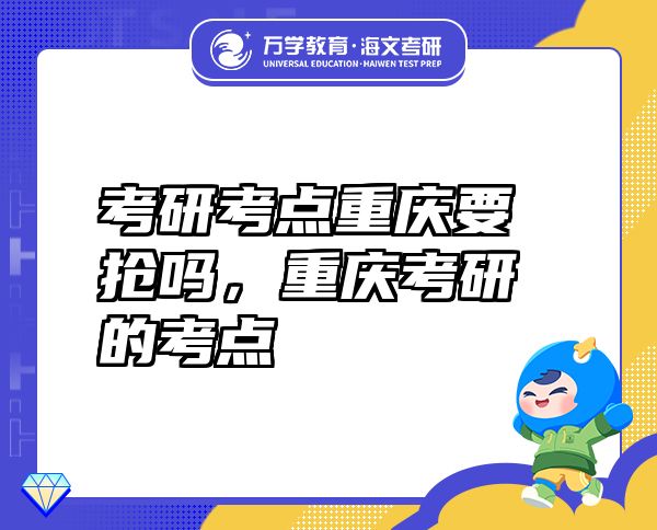 考研考點(diǎn)重慶要搶嗎，重慶考研的考點(diǎn)