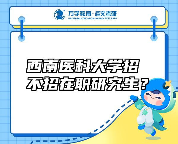 西南醫(yī)科大學(xué)招不招在職研究生？