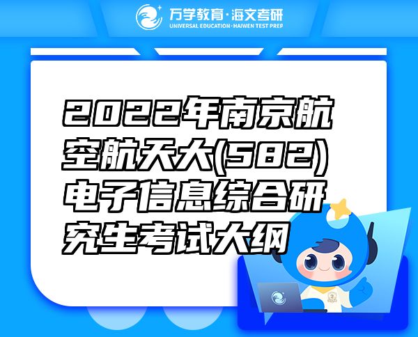 2022年南京航空航天大(582)電子信息綜合研究生考試大綱