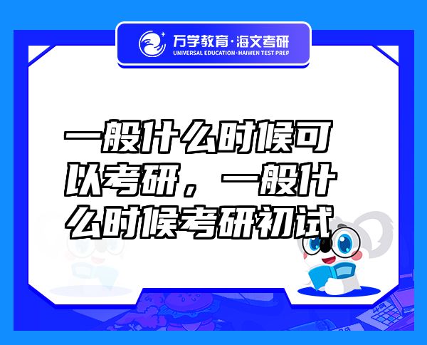 一般什么時候可以考研，一般什么時候考研初試