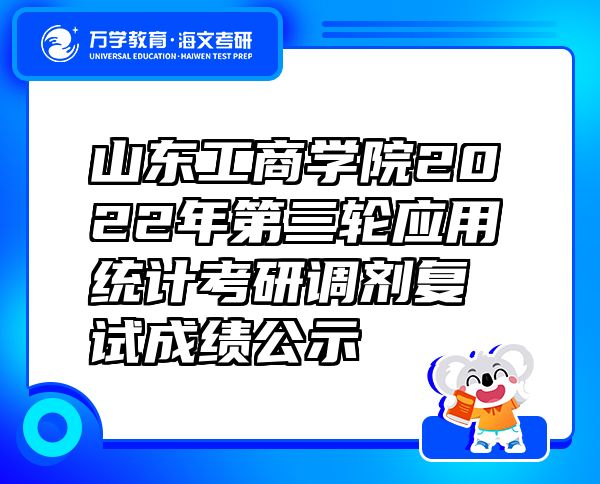 山東工商學(xué)院2022年第三輪應(yīng)用統(tǒng)計(jì)考研調(diào)劑復(fù)試成績公示