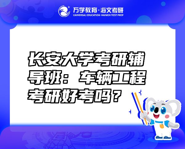 長(zhǎng)安大學(xué)考研輔導(dǎo)班：車(chē)輛工程考研好考嗎？