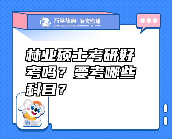 林業(yè)碩士考研好考嗎？要考哪些科目？