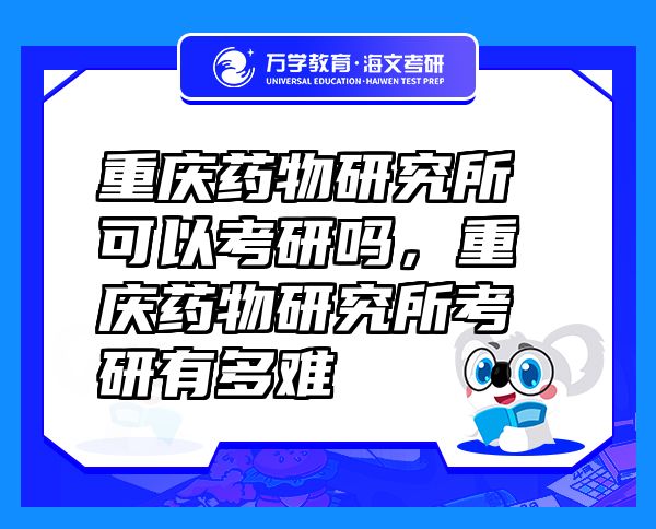 重慶藥物研究所可以考研嗎，重慶藥物研究所考研有多難